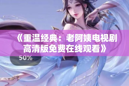 《重温经典：老阿姨电视剧高清版免费在线观看》