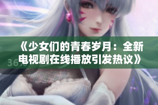 《少女们的青春岁月：全新电视剧在线播放引发热议》