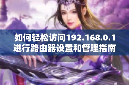 如何轻松访问192.168.0.1进行路由器设置和管理指南