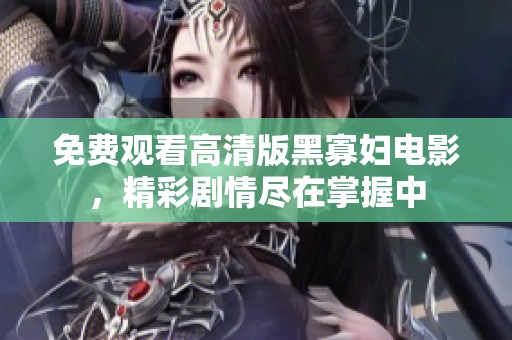 免费观看高清版黑寡妇电影，精彩剧情尽在掌握中