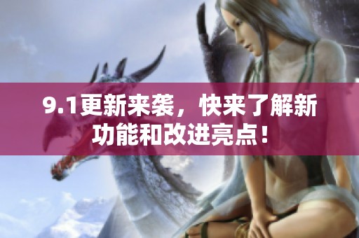 9.1更新来袭，快来了解新功能和改进亮点！