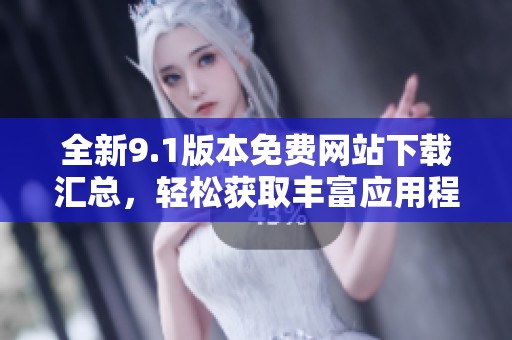 全新9.1版本免费网站下载汇总，轻松获取丰富应用程序