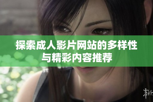 探索成人影片网站的多样性与精彩内容推荐
