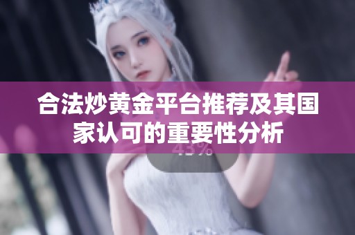 合法炒黄金平台推荐及其国家认可的重要性分析