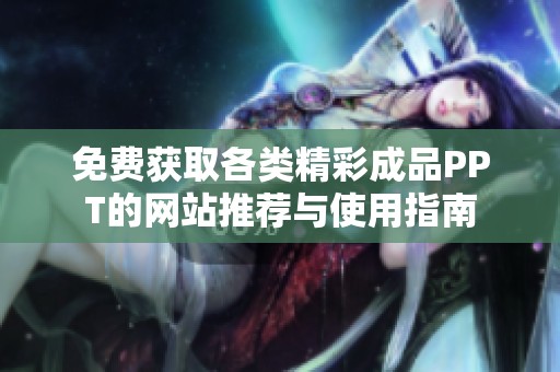 免费获取各类精彩成品PPT的网站推荐与使用指南