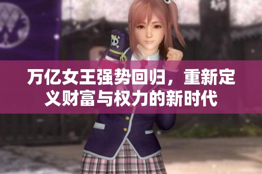 万亿女王强势回归，重新定义财富与权力的新时代