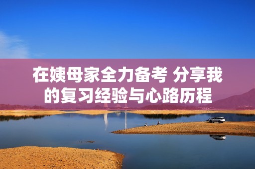 在姨母家全力备考 分享我的复习经验与心路历程