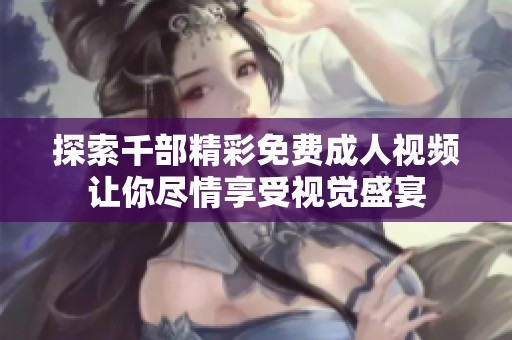 探索千部精彩免费成人视频让你尽情享受视觉盛宴