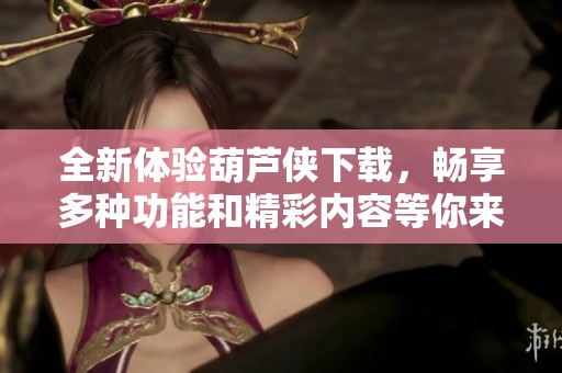 全新体验葫芦侠下载，畅享多种功能和精彩内容等你来探索