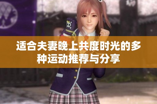 适合夫妻晚上共度时光的多种运动推荐与分享
