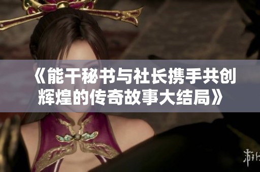 《能干秘书与社长携手共创辉煌的传奇故事大结局》