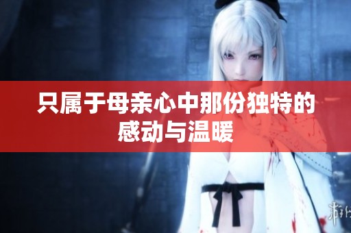 只属于母亲心中那份独特的感动与温暖