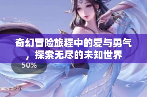 奇幻冒险旅程中的爱与勇气，探索无尽的未知世界