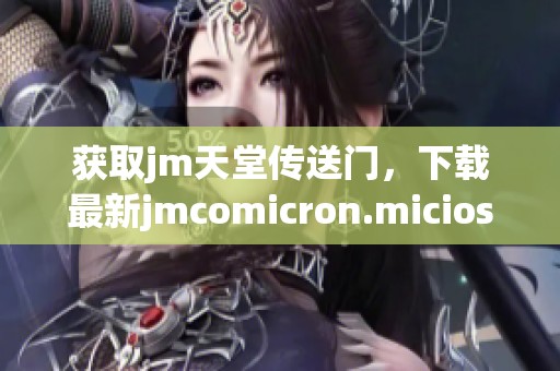 获取jm天堂传送门，下载最新jmcomicron.micios文件的完整指南