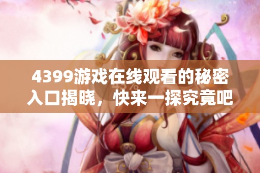 4399游戏在线观看的秘密入口揭晓，快来一探究竟吧