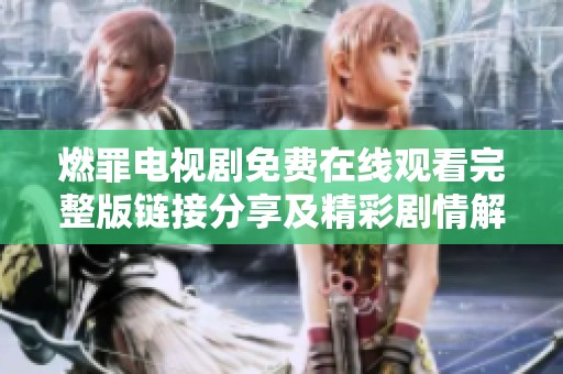 燃罪电视剧免费在线观看完整版链接分享及精彩剧情解析