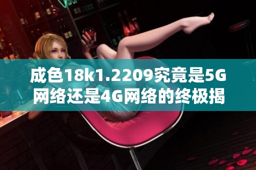 成色18k1.2209究竟是5G网络还是4G网络的终极揭秘