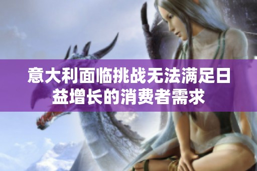 意大利面临挑战无法满足日益增长的消费者需求