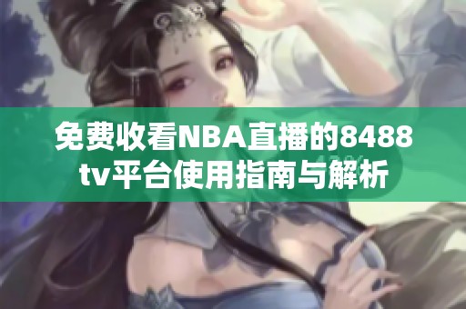 免费收看NBA直播的8488tv平台使用指南与解析