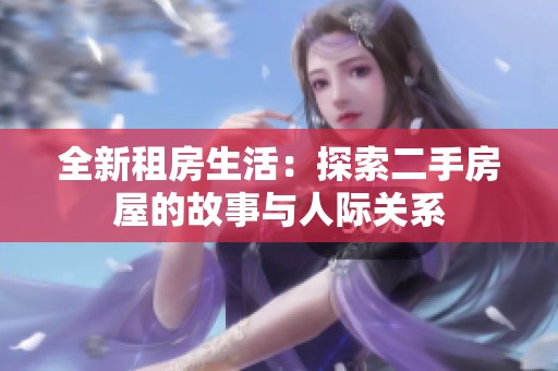 全新租房生活：探索二手房屋的故事与人际关系