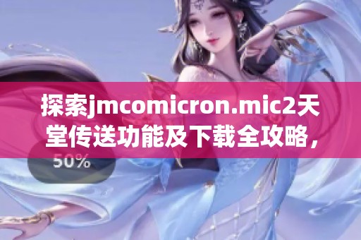 探索jmcomicron.mic2天堂传送功能及下载全攻略，助你畅游虚拟世界