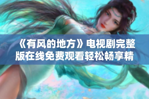 《有风的地方》电视剧完整版在线免费观看轻松畅享精彩剧情 