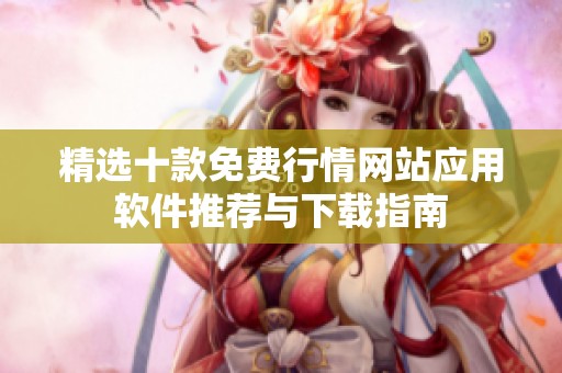 精选十款免费行情网站应用软件推荐与下载指南