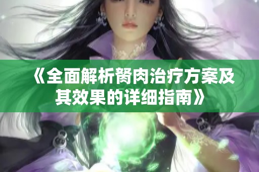 《全面解析胬肉治疗方案及其效果的详细指南》