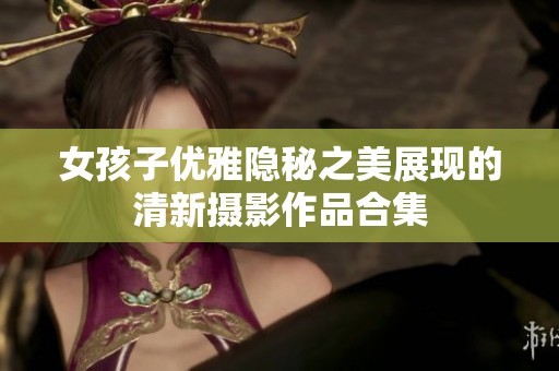 女孩子优雅隐秘之美展现的清新摄影作品合集