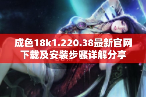 成色18k1.220.38最新官网下载及安装步骤详解分享