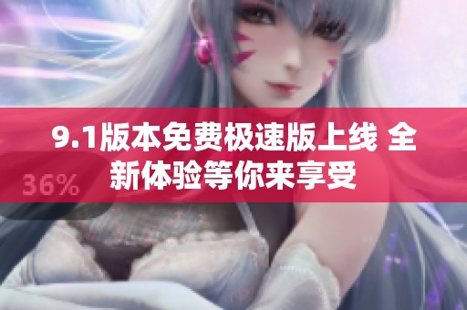 9.1版本免费极速版上线 全新体验等你来享受
