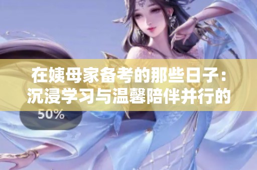 在姨母家备考的那些日子：沉浸学习与温馨陪伴并行的体验