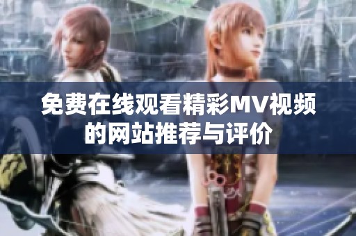 免费在线观看精彩MV视频的网站推荐与评价