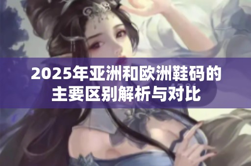 2025年亚洲和欧洲鞋码的主要区别解析与对比