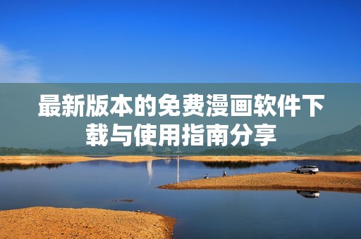 最新版本的免费漫画软件下载与使用指南分享
