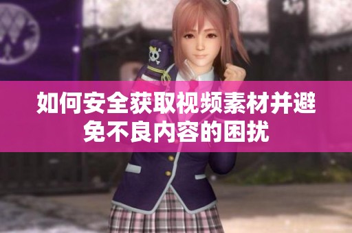 如何安全获取视频素材并避免不良内容的困扰