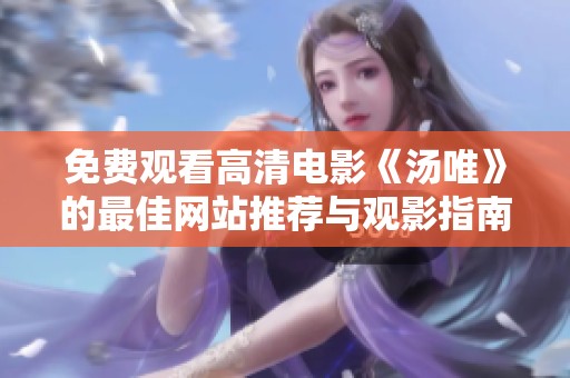 免费观看高清电影《汤唯》的最佳网站推荐与观影指南