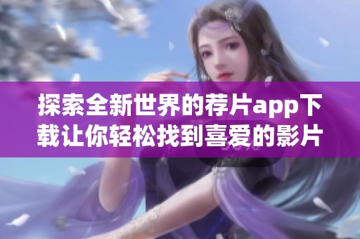 探索全新世界的荐片app下载让你轻松找到喜爱的影片