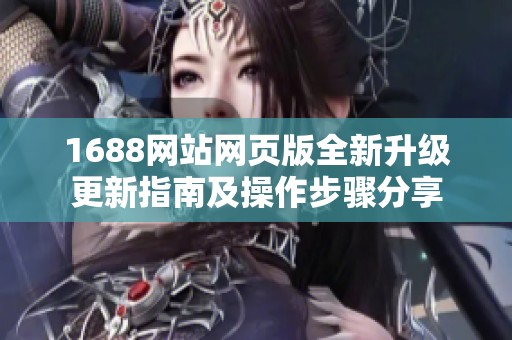 1688网站网页版全新升级更新指南及操作步骤分享