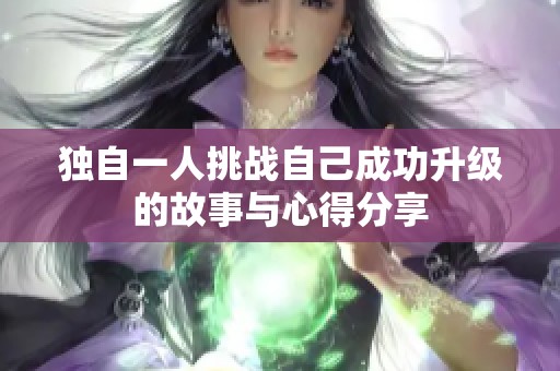 独自一人挑战自己成功升级的故事与心得分享