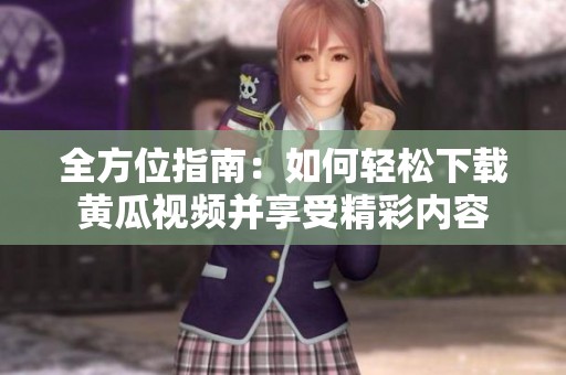 全方位指南：如何轻松下载黄瓜视频并享受精彩内容