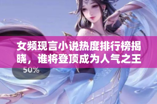 女频现言小说热度排行榜揭晓，谁将登顶成为人气之王