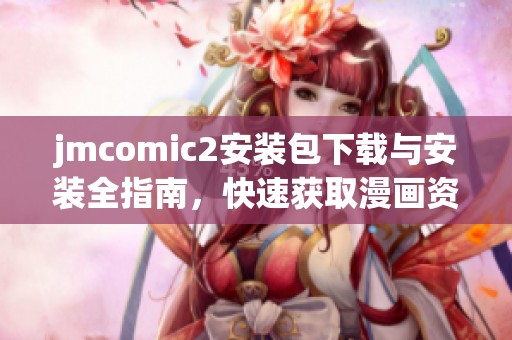 jmcomic2安装包下载与安装全指南，快速获取漫画资源与使用技巧