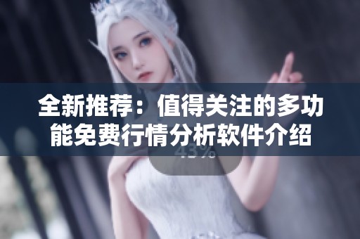全新推荐：值得关注的多功能免费行情分析软件介绍