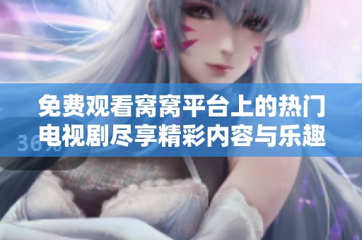 免费观看窝窝平台上的热门电视剧尽享精彩内容与乐趣