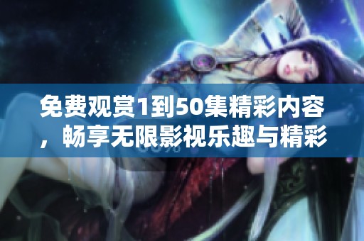 免费观赏1到50集精彩内容，畅享无限影视乐趣与精彩剧情