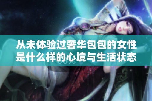 从未体验过奢华包包的女性是什么样的心境与生活状态