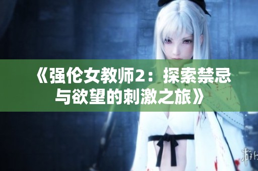 《强伦女教师2：探索禁忌与欲望的刺激之旅》