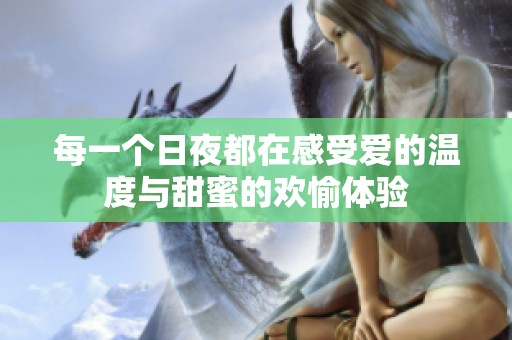 每一个日夜都在感受爱的温度与甜蜜的欢愉体验