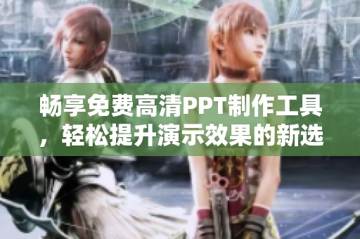 畅享免费高清PPT制作工具，轻松提升演示效果的新选择